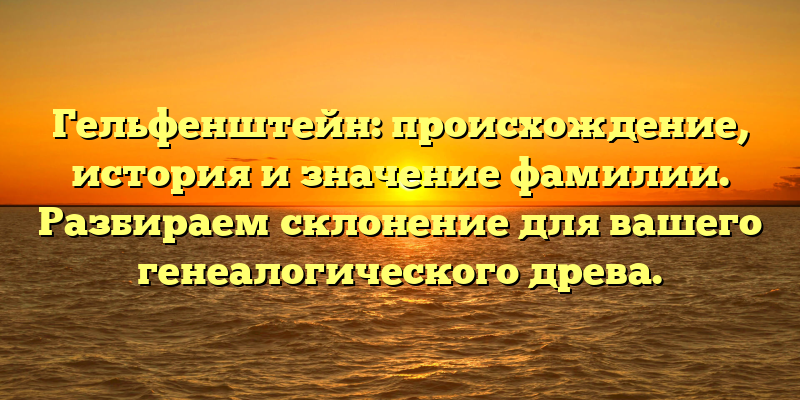 Гельфенштейн: происхождение, история и значение фамилии. Разбираем склонение для вашего генеалогического древа.