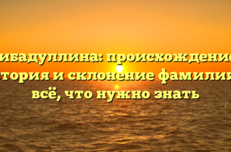 Гибадуллина: происхождение, история и склонение фамилии — всё, что нужно знать Гибадуллина: происхождение, история и склонение фамилии — всё, что нужно знать
