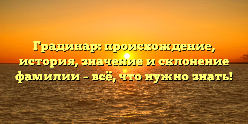 Градинар: происхождение, история, значение и склонение фамилии – всё, что нужно знать!