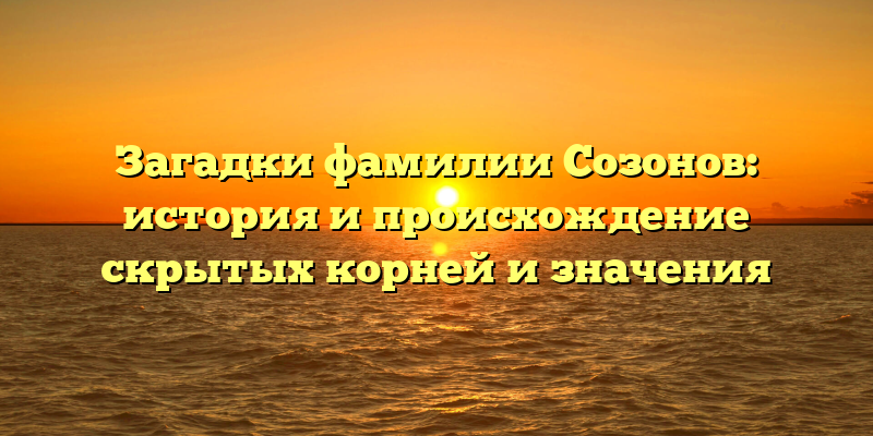 Загадки фамилии Созонов: история и происхождение скрытых корней и значения