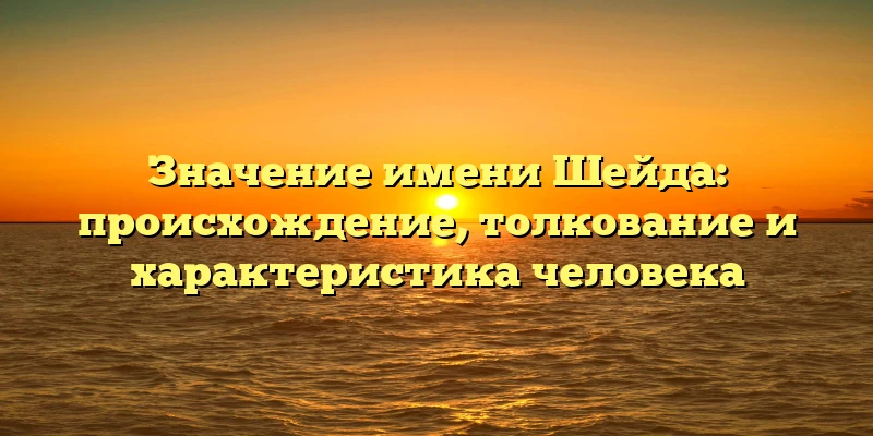 Значение имени Шейда: происхождение, толкование и характеристика человека Значение имени Шейда: происхождение, толкование и характеристика человека
