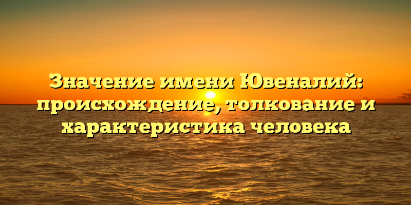 Значение имени Ювеналий: происхождение, толкование и характеристика человека