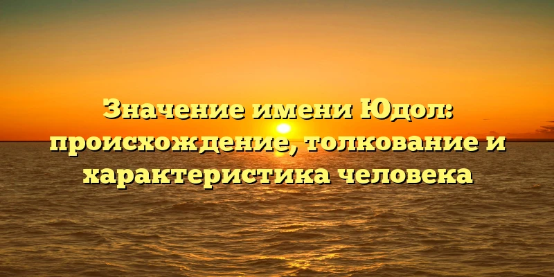 Значение имени Юдол: происхождение, толкование и характеристика человека Значение имени Юдол: происхождение, толкование и характеристика человека