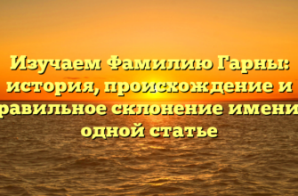 Изучаем Фамилию Гарны: история, происхождение и правильное склонение имени в одной статье Изучаем Фамилию Гарны: история, происхождение и правильное склонение имени в одной статье