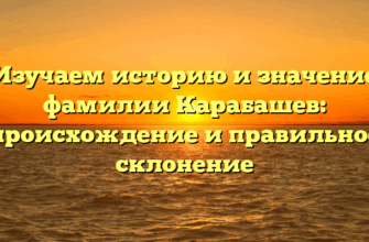 Изучаем историю и значение фамилии Карабашев: происхождение и правильное склонение Изучаем историю и значение фамилии Карабашев: происхождение и правильное склонение