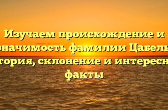 Изучаем происхождение и значимость фамилии Цабель: история, склонение и интересные факты