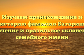Изучаем происхождение и историю фамилии Батарин: значение и правильное склонение семейного имени Изучаем происхождение и историю фамилии Батарин: значение и правильное склонение семейного имени
