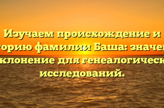 Изучаем происхождение и историю фамилии Баша: значение и склонение для генеалогических исследований. Изучаем происхождение и историю фамилии Баша: значение и склонение для генеалогических исследований.