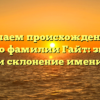 Изучаем происхождение и историю фамилии Гайт: значение и склонение имени