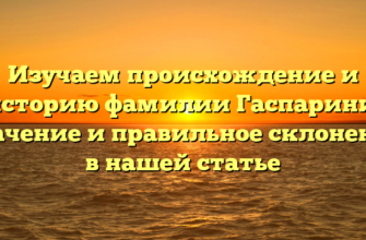 Изучаем происхождение и историю фамилии Гаспарини: значение и правильное склонение в нашей статье
