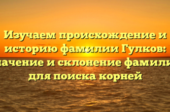 Изучаем происхождение и историю фамилии Гулков: значение и склонение фамилии для поиска корней Изучаем происхождение и историю фамилии Гулков: значение и склонение фамилии для поиска корней