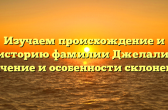 Изучаем происхождение и историю фамилии Джелали: значение и особенности склонения