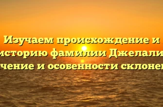Изучаем происхождение и историю фамилии Джелали: значение и особенности склонения Изучаем происхождение и историю фамилии Джелали: значение и особенности склонения