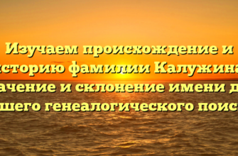 Изучаем происхождение и историю фамилии Калужина: значение и склонение имени для вашего генеалогического поиска Изучаем происхождение и историю фамилии Калужина: значение и склонение имени для вашего генеалогического поиска