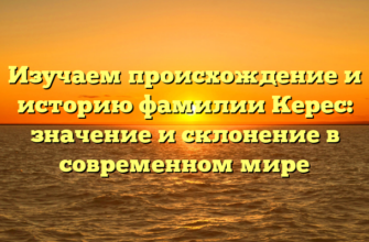 Изучаем происхождение и историю фамилии Керес: значение и склонение в современном мире Изучаем происхождение и историю фамилии Керес: значение и склонение в современном мире