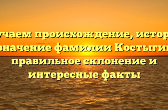 Изучаем происхождение, историю и значение фамилии Костыгина: правильное склонение и интересные факты Изучаем происхождение, историю и значение фамилии Костыгина: правильное склонение и интересные факты