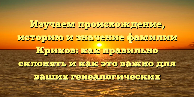 Изучаем происхождение, историю и значение фамилии Криков: как правильно склонять и как это важно для ваших генеалогических исследований Изучаем происхождение, историю и значение фамилии Криков: как правильно склонять и как это важно для ваших генеалогических исследований