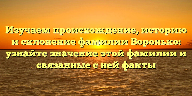 Изучаем происхождение, историю и склонение фамилии Воронько: узнайте значение этой фамилии и связанные с ней факты Изучаем происхождение, историю и склонение фамилии Воронько: узнайте значение этой фамилии и связанные с ней факты