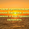 Изучаем происхождение фамилии Бастина: история, значение и как правильно склонять