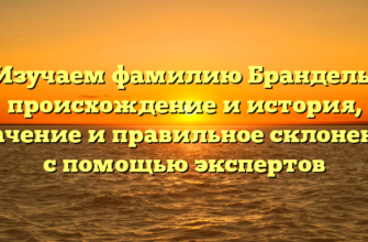 Изучаем фамилию Брандель: происхождение и история, значение и правильное склонение с помощью экспертов