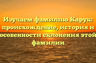 Изучаем фамилию Карук: происхождение, история и особенности склонения этой фамилии Изучаем фамилию Карук: происхождение, история и особенности склонения этой фамилии