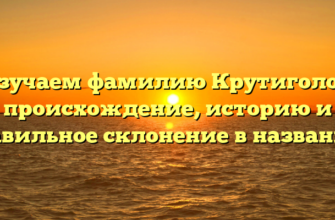 Изучаем фамилию Крутиголов: происхождение, историю и правильное склонение в названиях Изучаем фамилию Крутиголов: происхождение, историю и правильное склонение в названиях