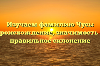 Изучаем фамилию Чусь: происхождение, значимость и правильное склонение