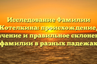Исследование Фамилии Котелкина: происхождение, значение и правильное склонение фамилии в разных падежах Исследование Фамилии Котелкина: происхождение, значение и правильное склонение фамилии в разных падежах
