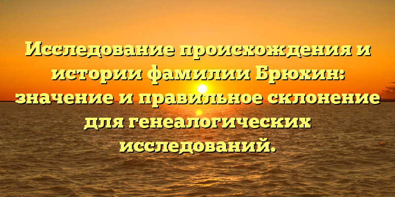 Исследование происхождения и истории фамилии Брюхин: значение и правильное склонение для генеалогических исследований.