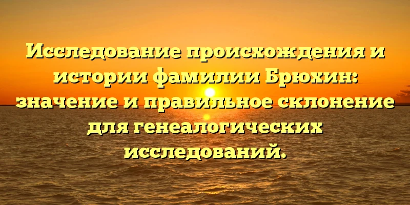 Исследование происхождения и истории фамилии Брюхин: значение и правильное склонение для генеалогических исследований. Исследование происхождения и истории фамилии Брюхин: значение и правильное склонение для генеалогических исследований.