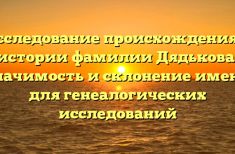 Исследование происхождения и истории фамилии Дядькова: значимость и склонение имени для генеалогических исследований