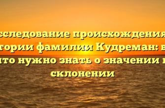 Исследование происхождения и истории фамилии Кудреман: всё, что нужно знать о значении и склонении