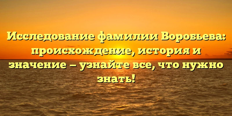 Исследование фамилии Воробьева: происхождение, история и значение — узнайте все, что нужно знать! Исследование фамилии Воробьева: происхождение, история и значение — узнайте все, что нужно знать!