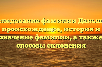 Исследование фамилии Даньшин: происхождение, история и значение фамилии, а также способы склонения Исследование фамилии Даньшин: происхождение, история и значение фамилии, а также способы склонения