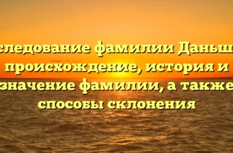 Исследование фамилии Даньшин: происхождение, история и значение фамилии, а также способы склонения Исследование фамилии Даньшин: происхождение, история и значение фамилии, а также способы склонения