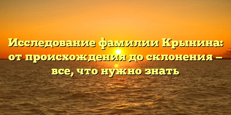 Исследование фамилии Крынина: от происхождения до склонения — все, что нужно знать Исследование фамилии Крынина: от происхождения до склонения — все, что нужно знать