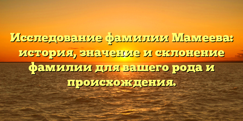 Исследование фамилии Мамеева: история, значение и склонение фамилии для вашего рода и происхождения.