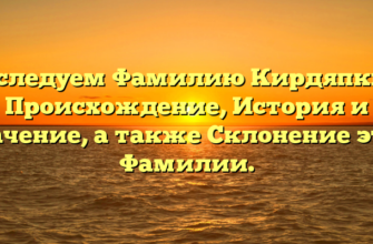 Исследуем Фамилию Кирдяпкин: Происхождение, История и Значение, а также Склонение этой Фамилии.
