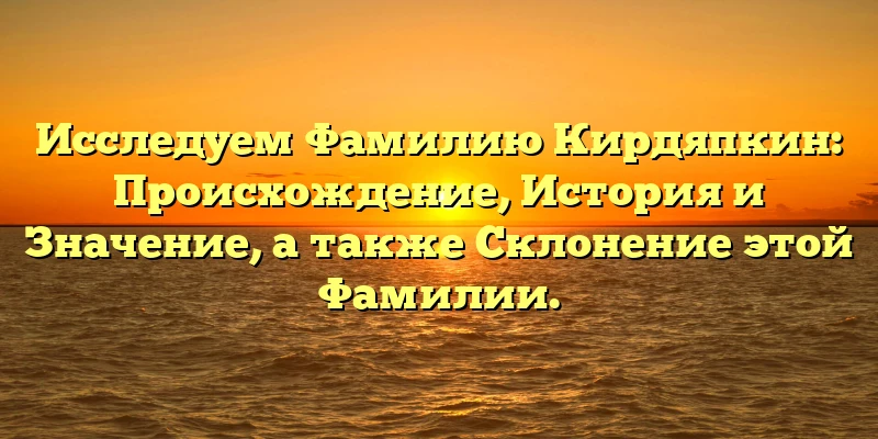 Исследуем Фамилию Кирдяпкин: Происхождение, История и Значение, а также Склонение этой Фамилии. Исследуем Фамилию Кирдяпкин: Происхождение, История и Значение, а также Склонение этой Фамилии.
