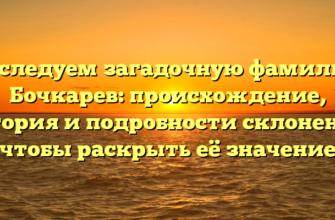 Исследуем загадочную фамилию Бочкарев: происхождение, история и подробности склонения, чтобы раскрыть её значение