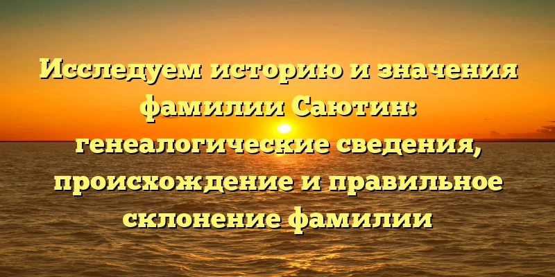 Исследуем историю и значения фамилии Саютин: генеалогические сведения, происхождение и правильное склонение фамилии Исследуем историю и значения фамилии Саютин: генеалогические сведения, происхождение и правильное склонение фамилии