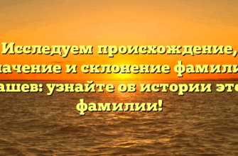 Исследуем происхождение, значение и склонение фамилии Кашев: узнайте об истории этой фамилии! Исследуем происхождение, значение и склонение фамилии Кашев: узнайте об истории этой фамилии!
