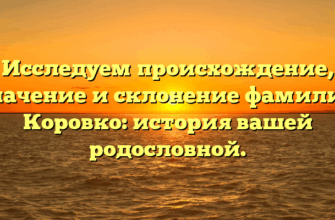Исследуем происхождение, значение и склонение фамилии Коровко: история вашей родословной. Исследуем происхождение, значение и склонение фамилии Коровко: история вашей родословной.