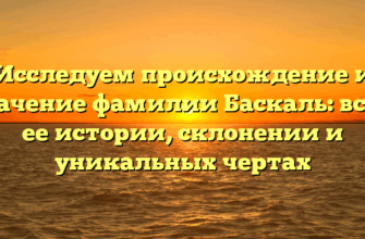 Исследуем происхождение и значение фамилии Баскаль: все о ее истории, склонении и уникальных чертах Исследуем происхождение и значение фамилии Баскаль: все о ее истории, склонении и уникальных чертах
