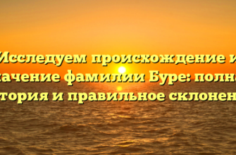 Исследуем происхождение и значение фамилии Буре: полная история и правильное склонение