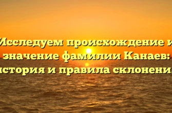 Исследуем происхождение и значение фамилии Канаев: история и правила склонения Исследуем происхождение и значение фамилии Канаев: история и правила склонения