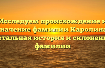 Исследуем происхождение и значение фамилии Каролина: детальная история и склонение фамилии