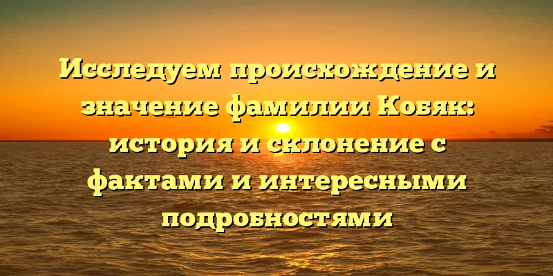 Исследуем происхождение и значение фамилии Кобяк: история и склонение с фактами и интересными подробностями Исследуем происхождение и значение фамилии Кобяк: история и склонение с фактами и интересными подробностями