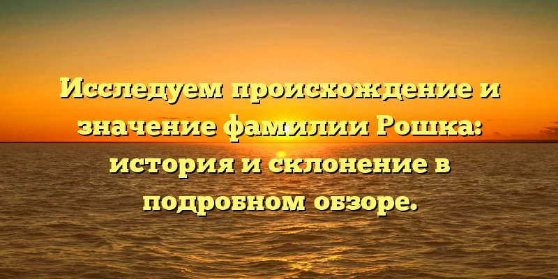 Исследуем происхождение и значение фамилии Рошка: история и склонение в подробном обзоре. Исследуем происхождение и значение фамилии Рошка: история и склонение в подробном обзоре.