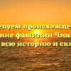 Исследуем происхождение и значение фамилии Чикобава: узнайте всю историю и склонение!
